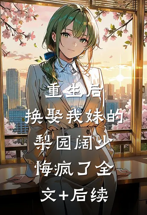 重生后，换娶我妹的梨园阔少悔疯了全文+后续