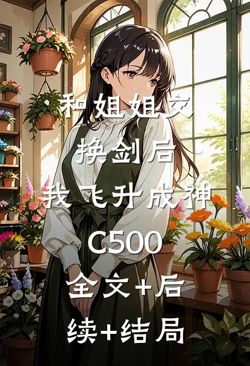 和姐姐交换剑后，我飞升成神C500:全文+后续+结局