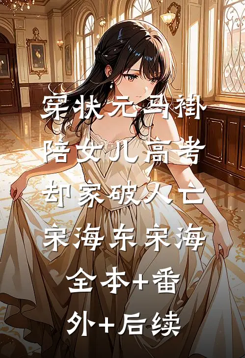 穿状元马褂陪女儿高考，却家破人亡宋海东宋海全本+番外+后续