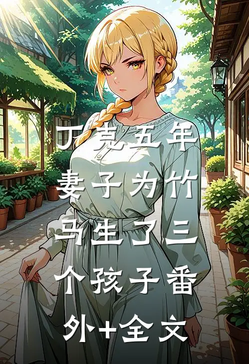丁克五年，妻子为竹马生了三个孩子(番外)+(全文)