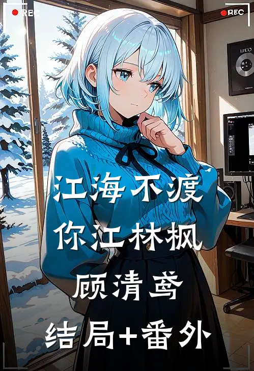 江海不渡你江林枫顾清鸢:结局+番外