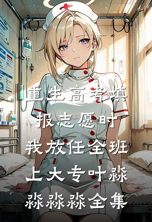 重生高考填报志愿时，我放任全班上大专叶淼淼淼淼全集