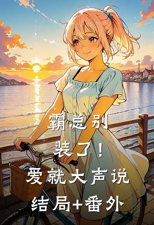 霸总别装了！爱就大声说结局+番外