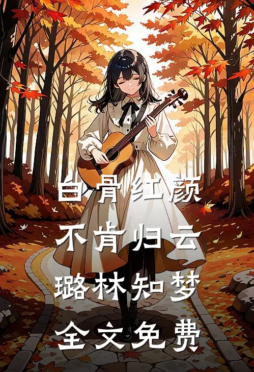 白骨红颜不肯归云璐林知梦全文免费