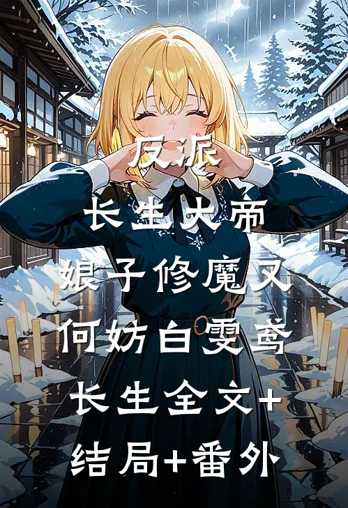 反派：长生大帝，娘子修魔又何妨白雯鸢长生全文+结局+番外
