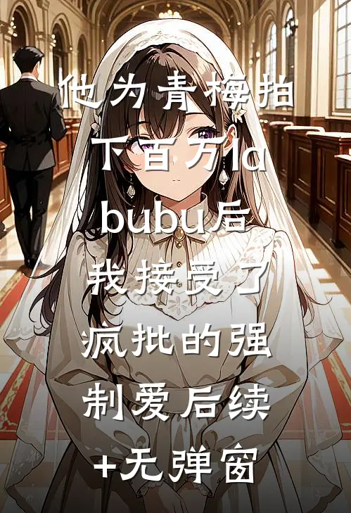 他为青梅拍下百万labubu后，我接受了疯批的强制爱后续+无弹窗
