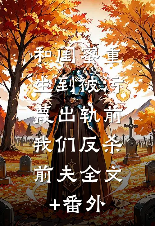 和闺蜜重生到被污蔑出轨前，我们反杀前夫全文+番外