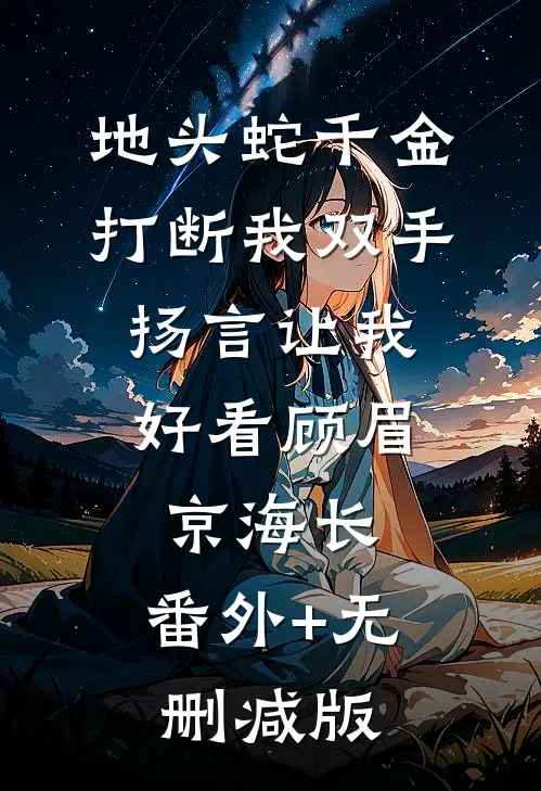 地头蛇千金打断我双手，扬言让我好看顾眉京海长:番外+无删减版