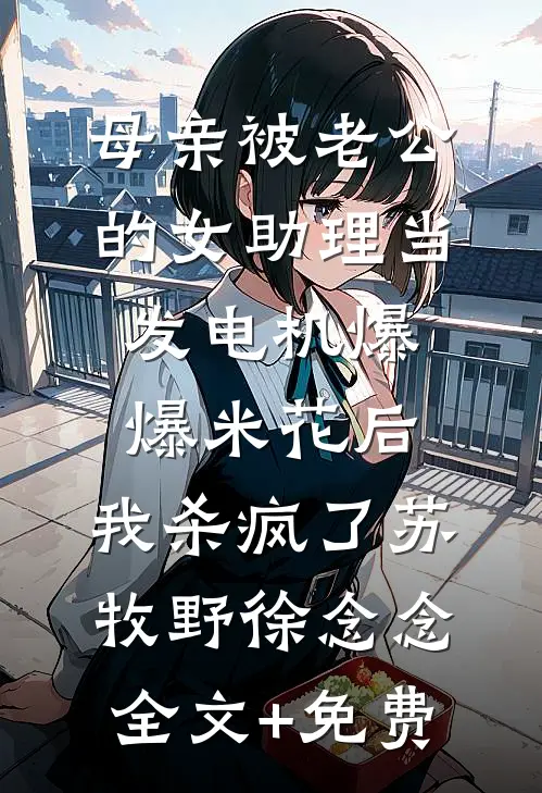 母亲被老公的女助理当发电机爆爆米花后，我杀疯了苏牧野徐念念全文+免费