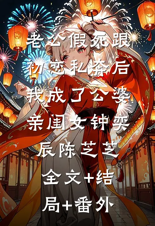 老公假死跟初恋私奔后，我成了公婆亲闺女钟奕辰陈芝芝:全文+结局+番外