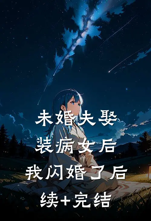 未婚夫娶装病女后，我闪婚了后续+完结