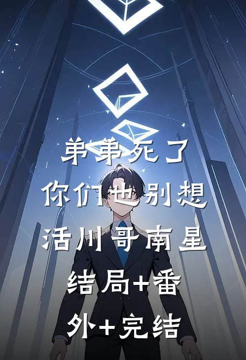 弟弟死了，你们也别想活川哥南星结局+番外+完结