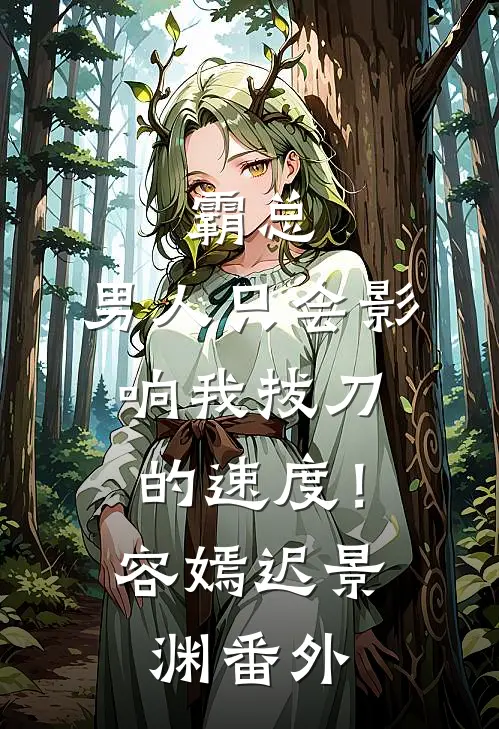 霸总，男人只会影响我拔刀的速度！容嫣迟景渊番外