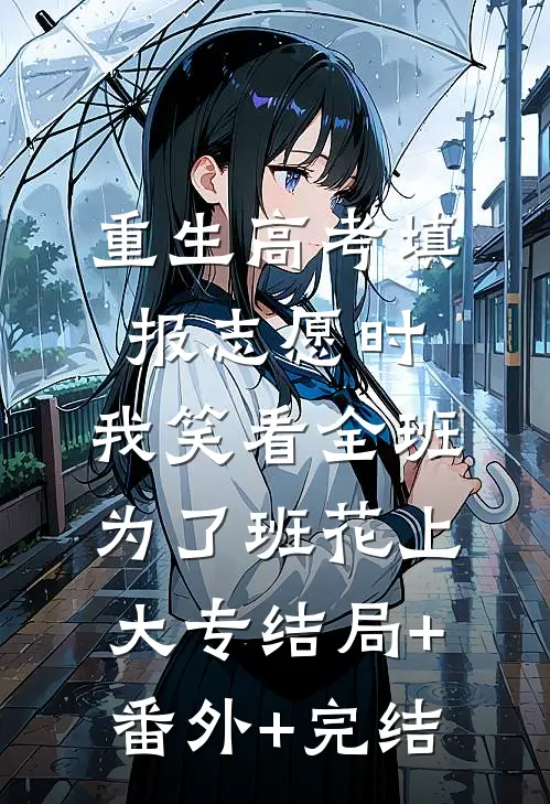 重生高考填报志愿时，我笑看全班为了班花上大专结局+番外+完结