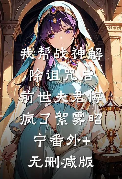 我帮战神解除诅咒后，前世夫君悔疯了絮雾昭宁番外+无删减版