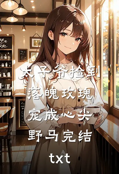太子爷捡到落魄玫瑰，宠成心尖野马完结txt