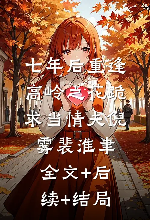 七年后重逢，高岭之花跪求当情夫倪雾裴淮聿:全文+后续+结局