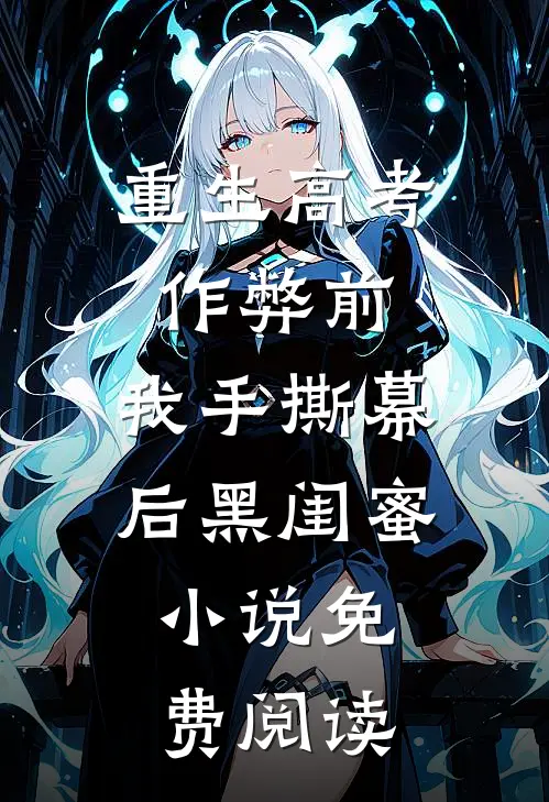 重生高考作弊前，我手撕幕后黑闺蜜。小说免费阅读