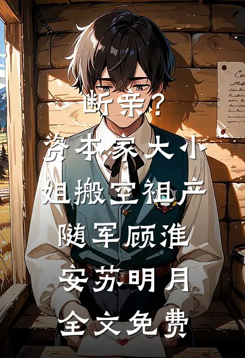 断亲？资本家大小姐搬空祖产随军顾淮安苏明月全文免费