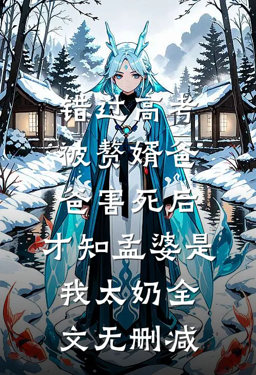 错过高考被赘婿爸爸害死后，才知孟婆是我太奶全文无删减