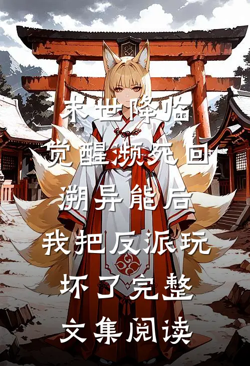 末世降临：觉醒濒死回溯异能后，我把反派玩坏了完整文集阅读