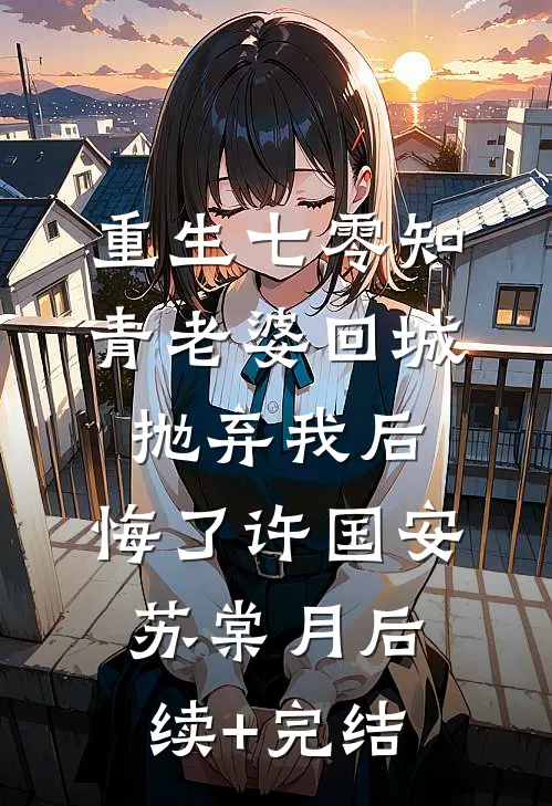 重生七零知青老婆回城抛弃我后，悔了许国安苏棠月后续+完结
