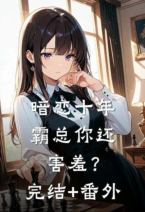 暗恋十年，霸总你还害羞？完结+番外