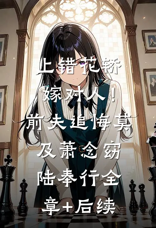 上错花轿嫁对人！前夫追悔莫及萧念窈陆奉行全章+后续