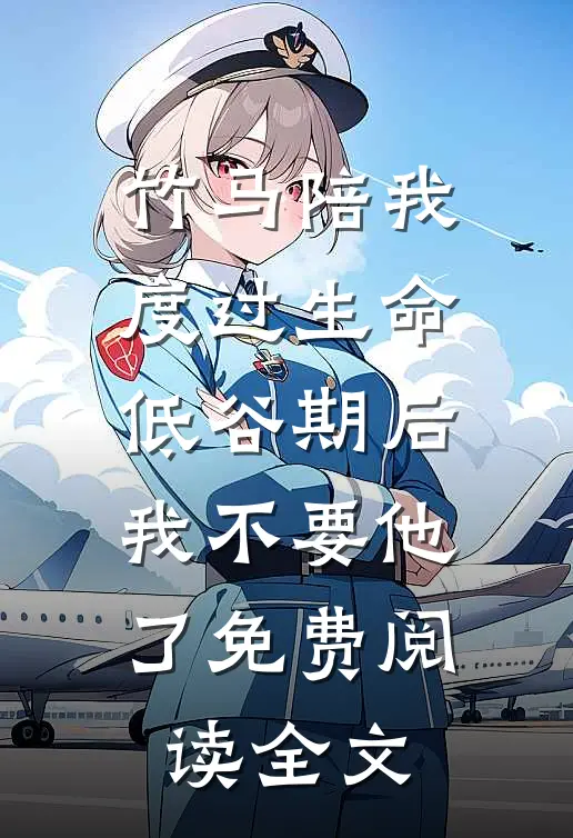 竹马陪我度过生命低谷期后，我不要他了免费阅读全文