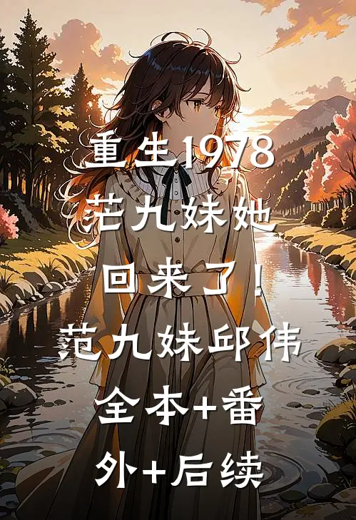 重生1978，茫九妹她回来了！范九妹邱伟:全本+番外+后续