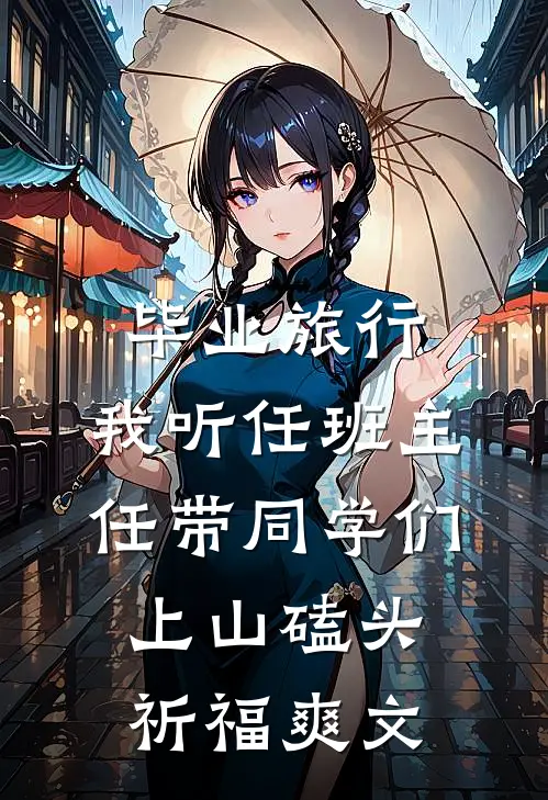 毕业旅行，我听任班主任带同学们上山磕头祈福爽文