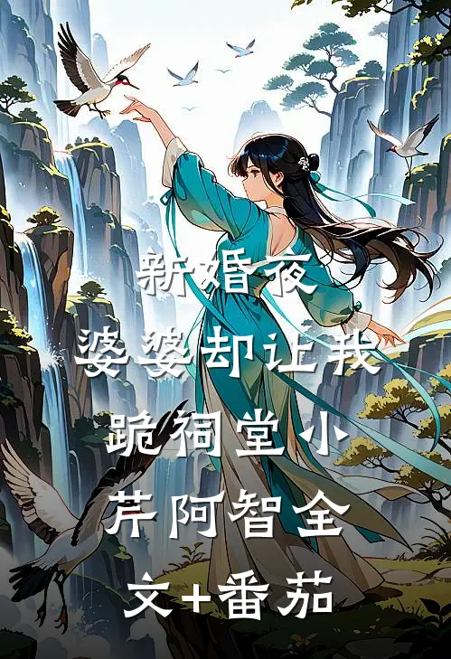 新婚夜，婆婆却让我跪祠堂小芹阿智全文+番茄