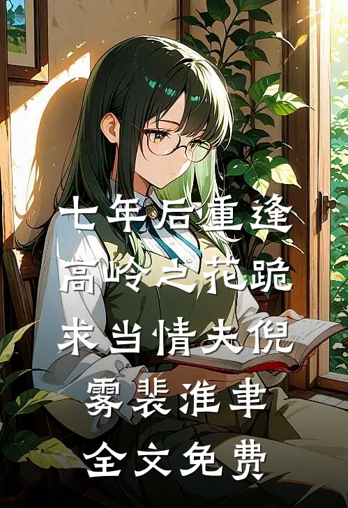 七年后重逢，高岭之花跪求当情夫倪雾裴淮聿全文免费