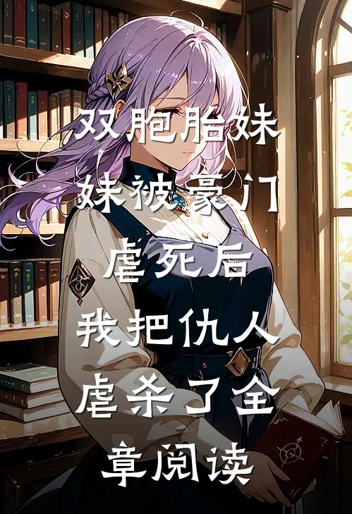双胞胎妹妹被豪门虐死后，我把仇人虐杀了全章阅读