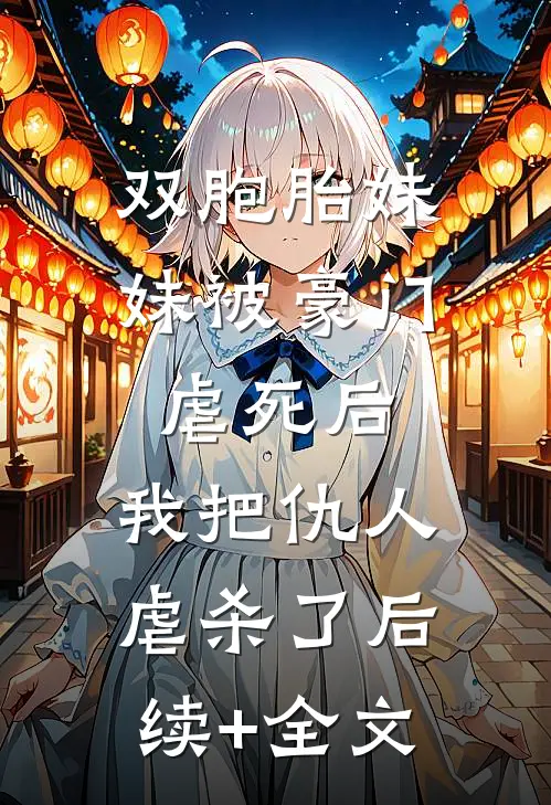 双胞胎妹妹被豪门虐死后，我把仇人虐杀了后续+全文