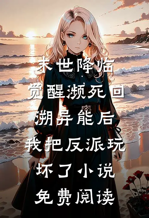 末世降临：觉醒濒死回溯异能后，我把反派玩坏了小说免费阅读