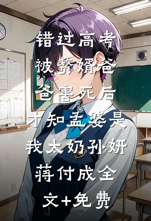 错过高考被赘婿爸爸害死后，才知孟婆是我太奶孙妍蒋付成全文+免费