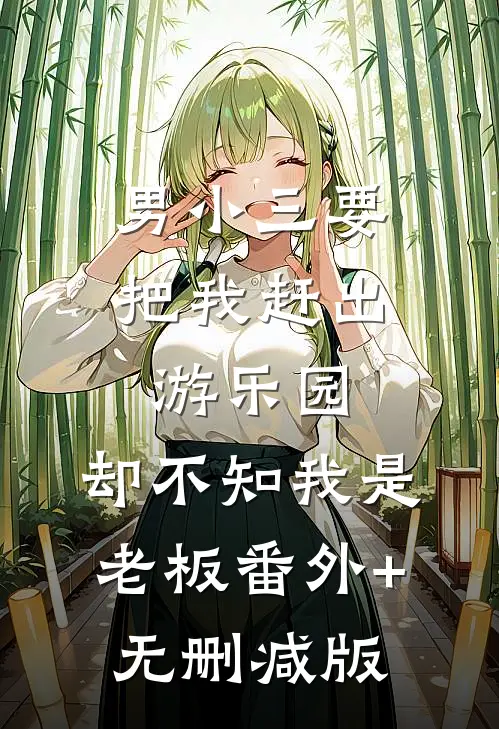 男小三要把我赶出游乐园，却不知我是老板番外+无删减版