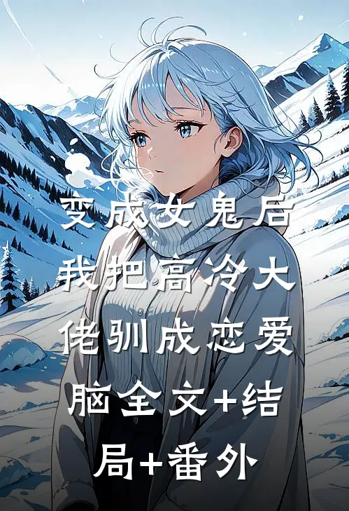 变成女鬼后，我把高冷大佬驯成恋爱脑全文+结局+番外