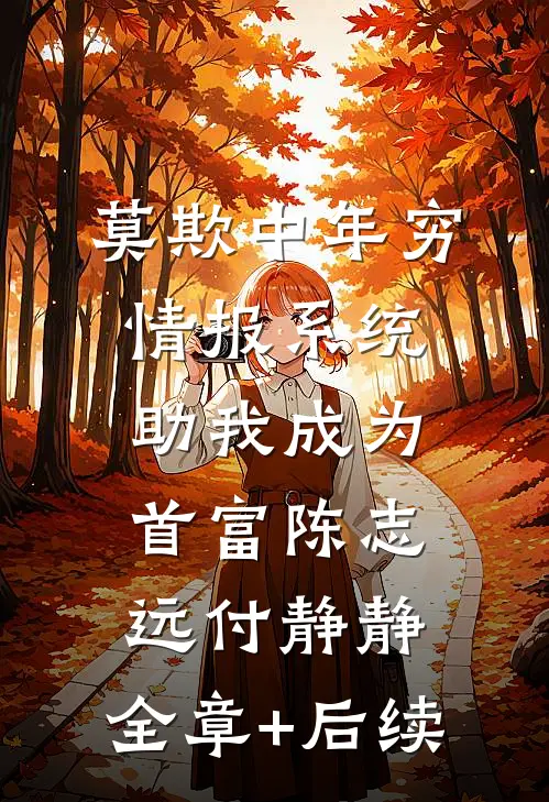 莫欺中年穷，情报系统助我成为首富陈志远付静静:全章+后续