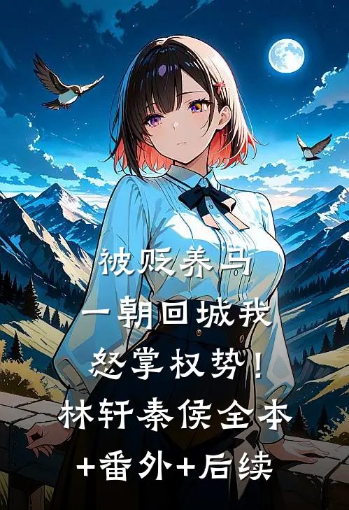被贬养马，一朝回城我怒掌权势！林轩秦侯:全本+番外+后续
