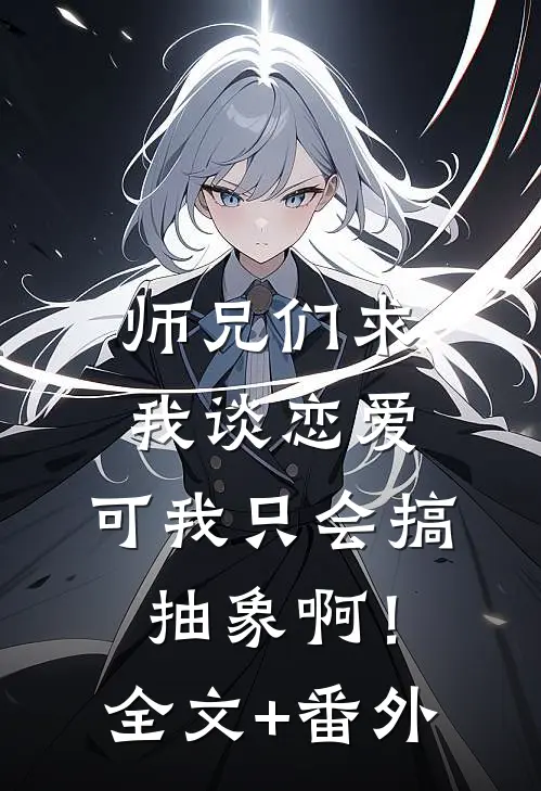 师兄们求我谈恋爱，可我只会搞抽象啊！全文+番外