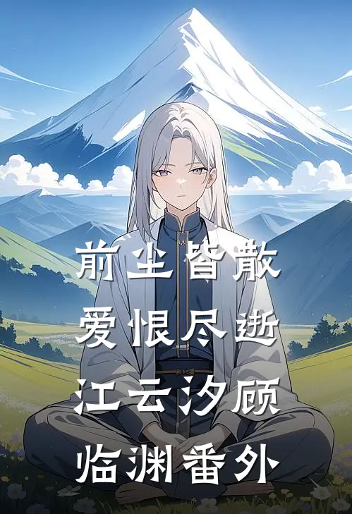 前尘皆散，爱恨尽逝江云汐顾临渊番外