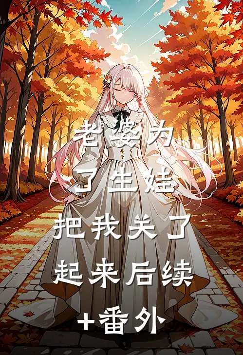 老婆为了生娃，把我关了起来后续+番外