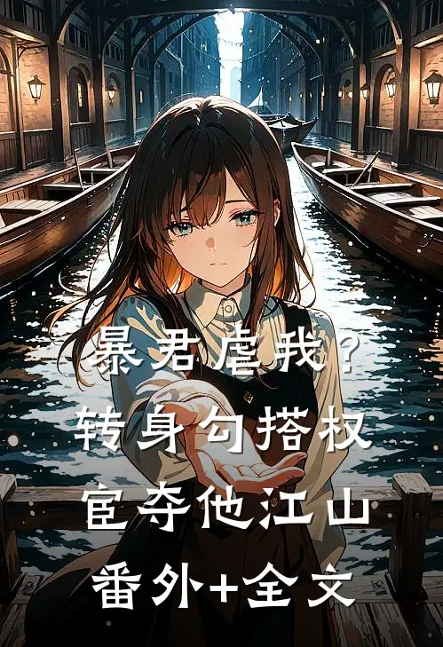 暴君虐我？转身勾搭权宦夺他江山:(番外)+(全文)
