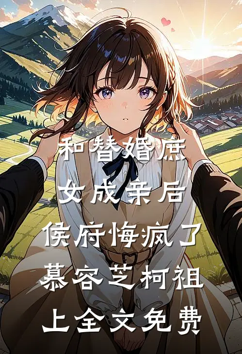 和替婚庶女成亲后，侯府悔疯了慕容芝柯祖上全文免费