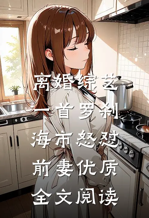 离婚综艺，一首罗刹海市怒怼前妻优质全文阅读