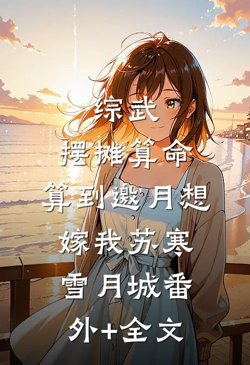 综武：摆摊算命，算到邀月想嫁我苏寒雪月城(番外)+(全文)