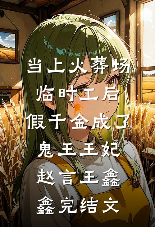 当上火葬场临时工后，假千金成了鬼王王妃赵言王鑫鑫完结文