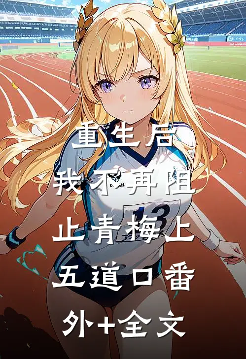 重生后，我不再阻止青梅上五道口(番外)+(全文)